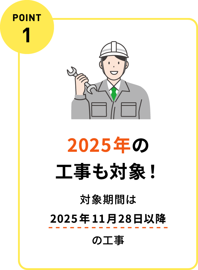 POINT 1：2025年の工事も対象！対象期間は2025年11月28日以降の工事